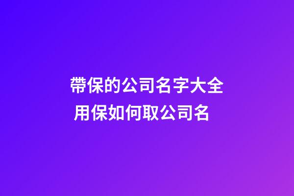 帶保的公司名字大全 用保如何取公司名-第1張-公司起名-玄機派